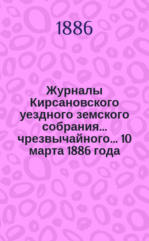 Журналы Кирсановского уездного земского собрания... чрезвычайного... 10 марта 1886 года