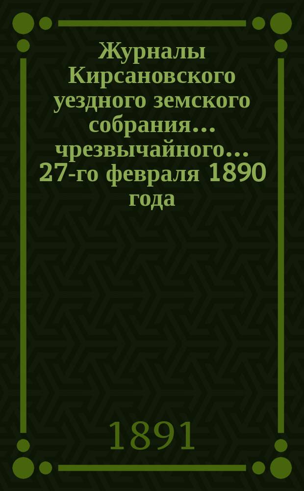 Журналы Кирсановского уездного земского собрания... чрезвычайного... 27-го февраля 1890 года
