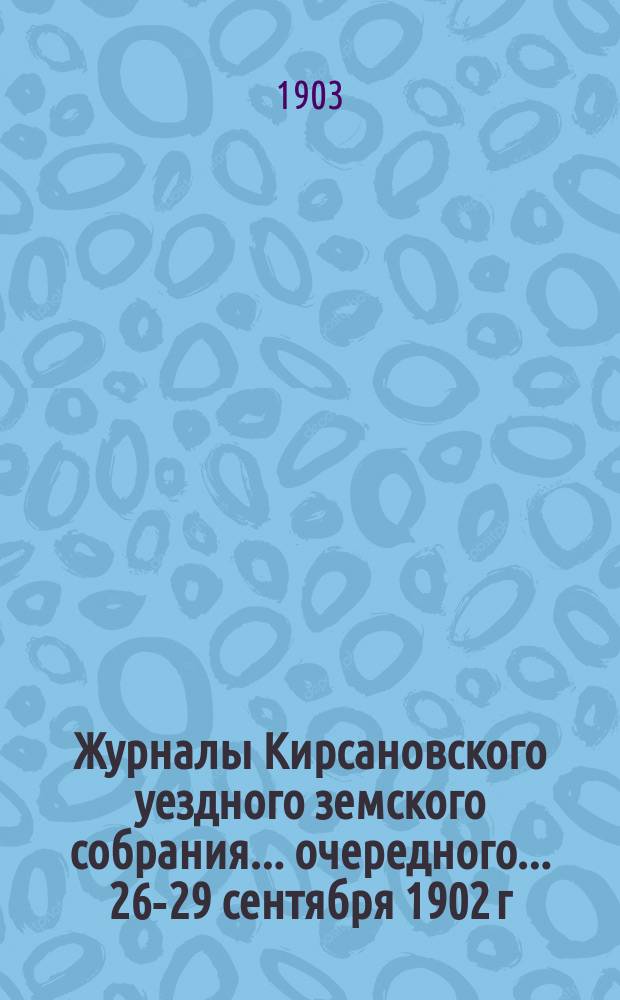 Журналы Кирсановского уездного земского собрания... очередного... 26-29 сентября 1902 г.