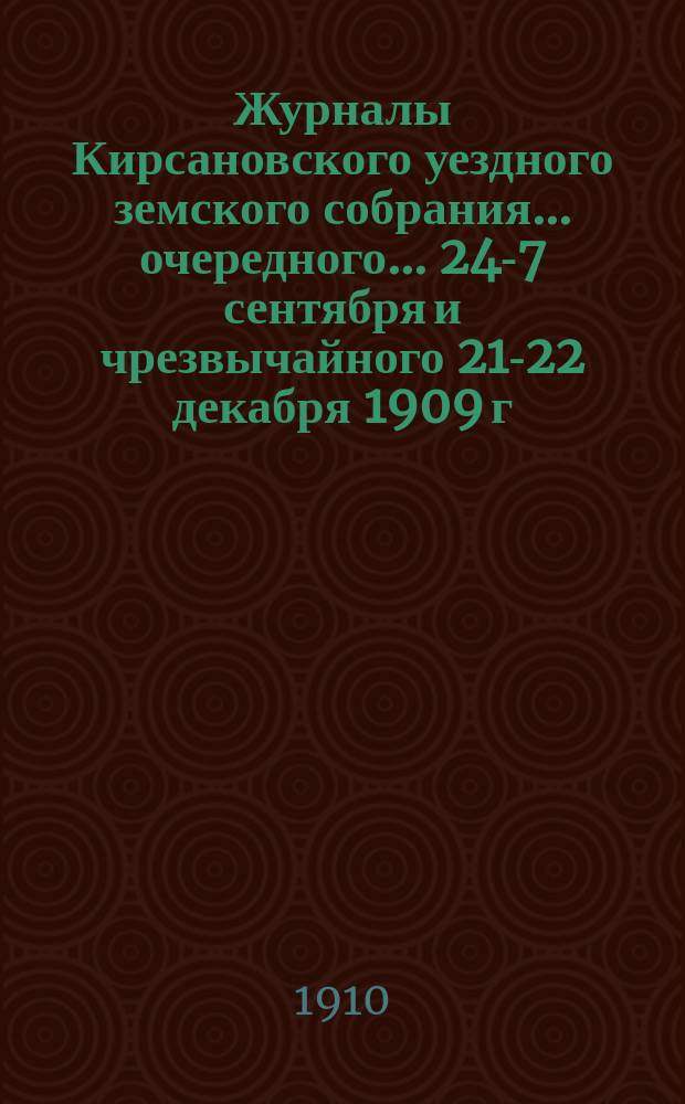 Журналы Кирсановского уездного земского собрания... очередного... 24 -27 сентября и чрезвычайного 21-22 декабря 1909 г.