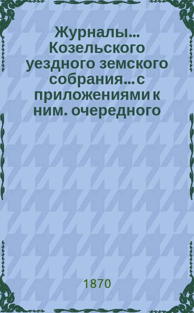 Журналы... Козельского уездного земского собрания... с приложениями к ним. [очередного... 1869 года]