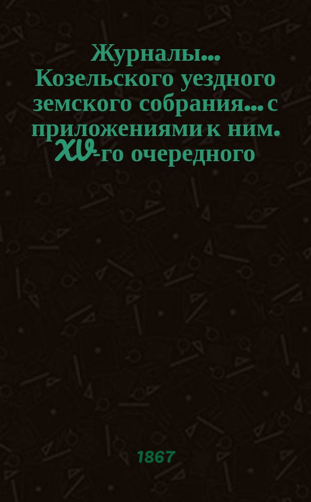 Журналы... Козельского уездного земского собрания... с приложениями к ним. XV-го очередного... 1879 года. Приложения... : Приложения...