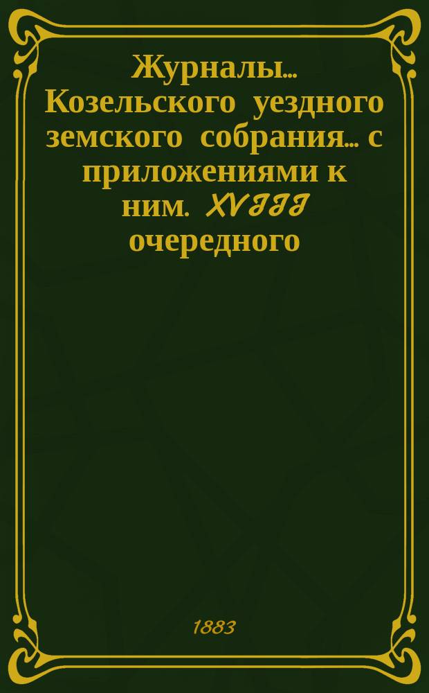 Журналы... Козельского уездного земского собрания... с приложениями к ним. XVIII очередного... 5-9 октября 1882 года