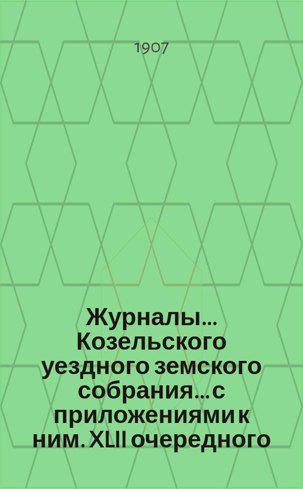 Журналы... Козельского уездного земского собрания... с приложениями к ним. XLII очередного... [заседания 22 сентября 1906 года]