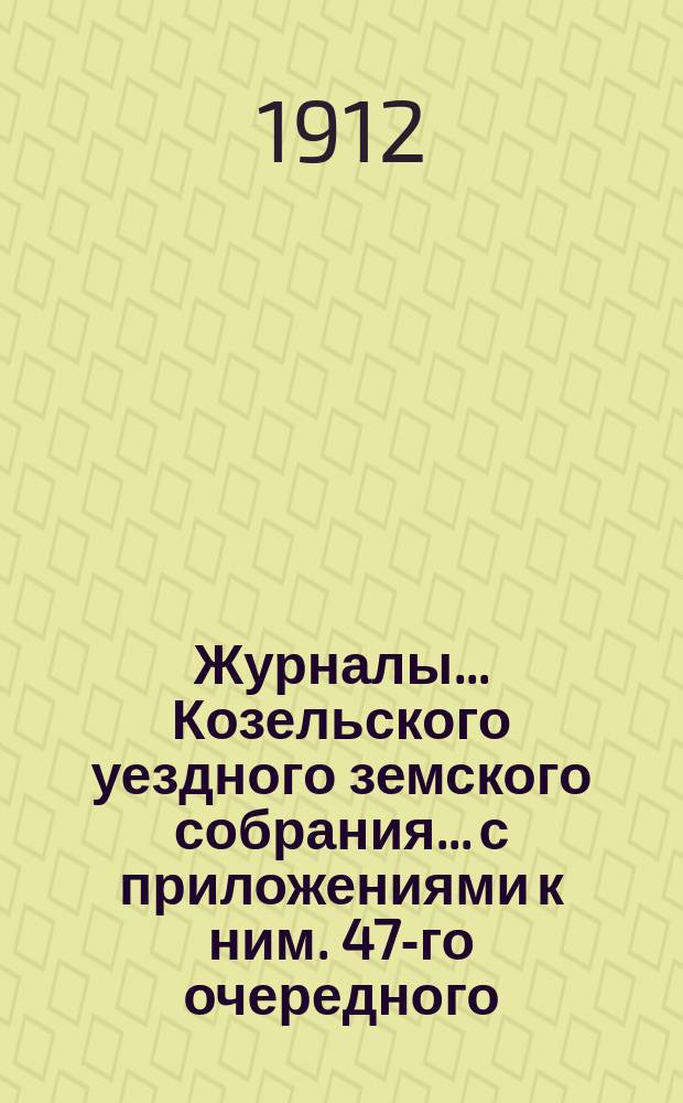 Журналы... Козельского уездного земского собрания... с приложениями к ним. 47-го очередного... 1911 год