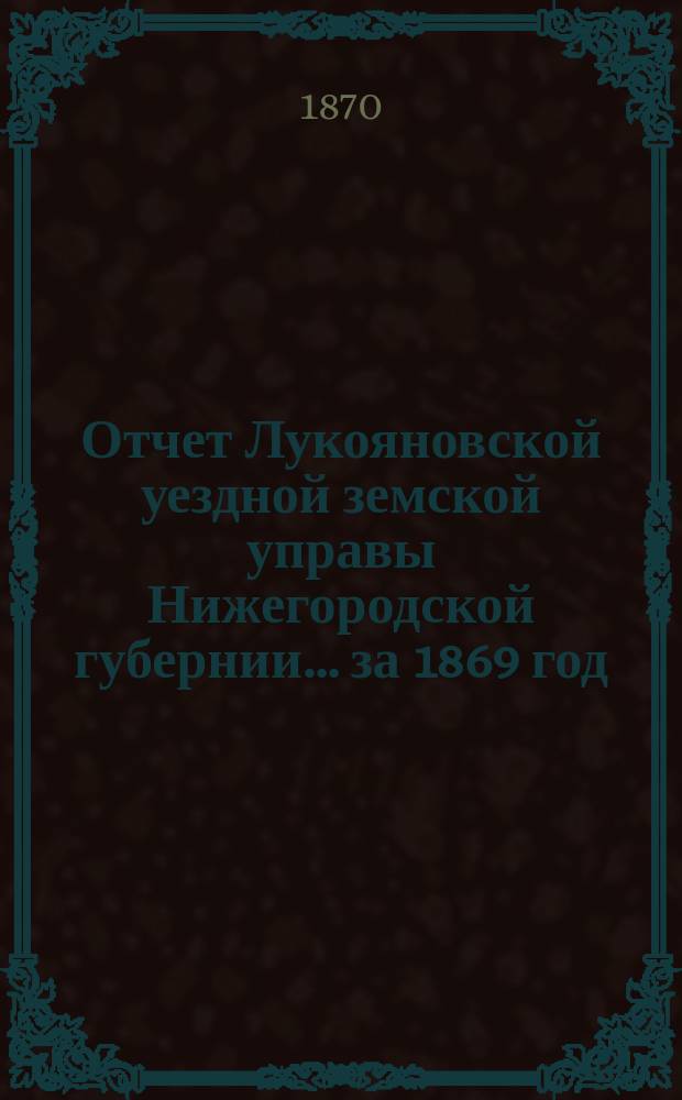 Отчет Лукояновской уездной земской управы Нижегородской губернии... за 1869 год