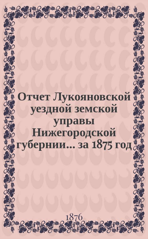 Отчет Лукояновской уездной земской управы Нижегородской губернии... за 1875 год