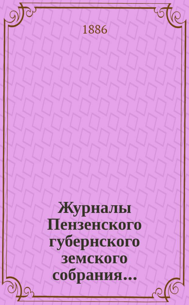 Журналы Пензенского губернского земского собрания.. : С прил. 20-й очередной сессии, с 7-14 декабря 1884 года