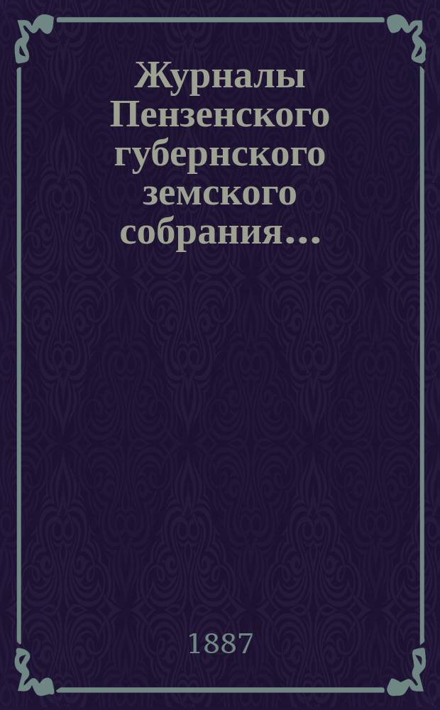 Журналы Пензенского губернского земского собрания.. : С прил. 22-й очередной сессии, с 8-15 декабря 1886 года