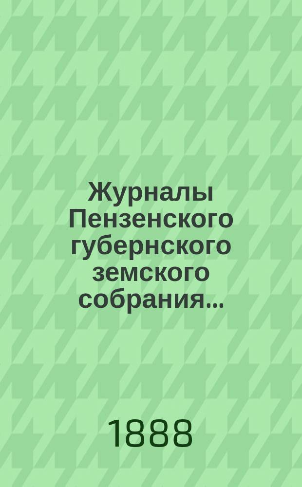 Журналы Пензенского губернского земского собрания.. : С прил. 23-й очередной сессии, с 7-18 декабря 1887 года