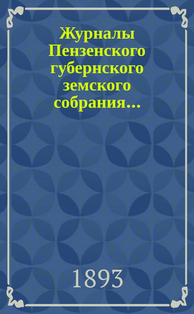 Журналы Пензенского губернского земского собрания.. : С прил. чрезвычайного... 12 сентября и 16 октября 1893 г.