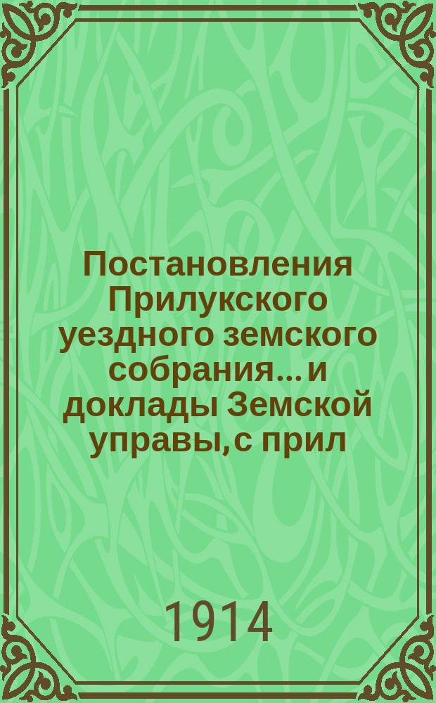 Постановления Прилукского уездного земского собрания... и доклады Земской управы, с прил. к ним. экстренного... 4 июня 1914 года