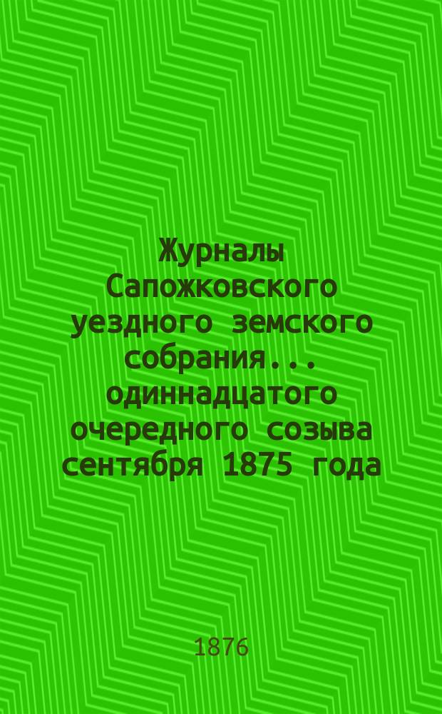 Журналы Сапожковского уездного земского собрания... одиннадцатого очередного созыва сентября 1875 года