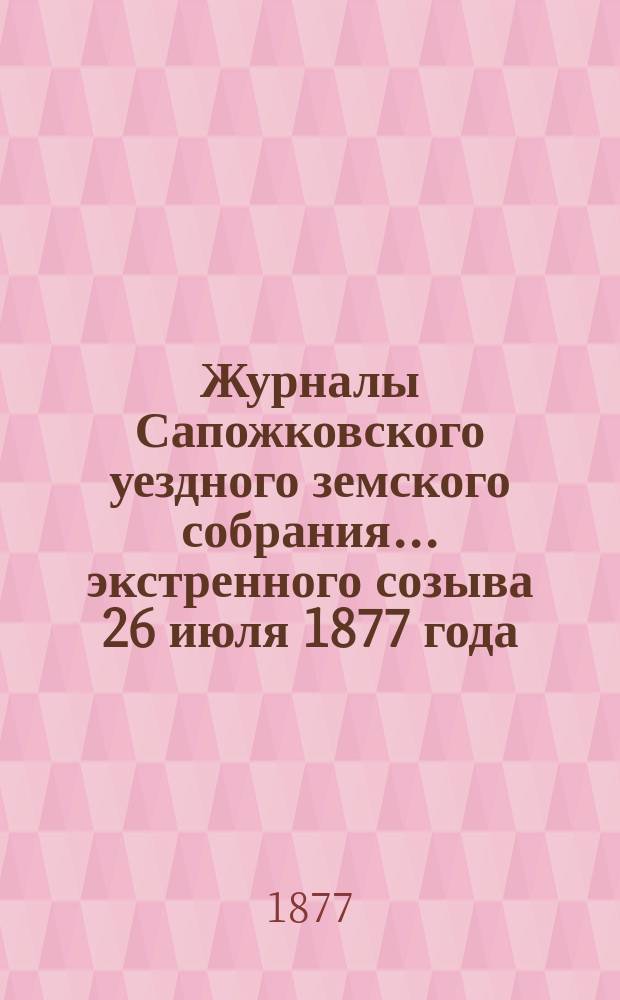 Журналы Сапожковского уездного земского собрания... экстренного созыва 26 июля 1877 года