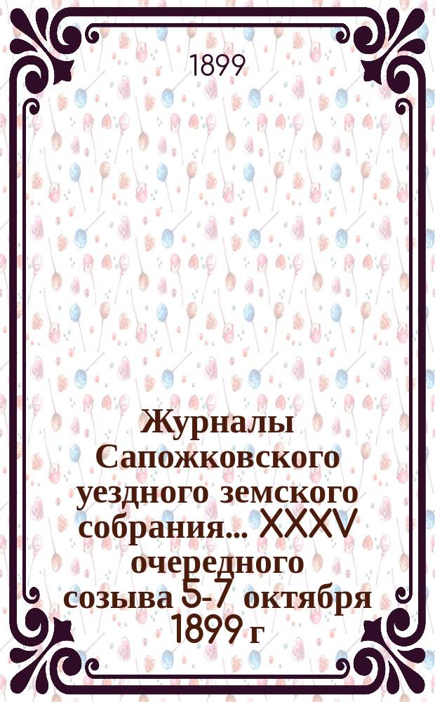 Журналы Сапожковского уездного земского собрания... XXXV очередного созыва 5-7 октября 1899 г.
