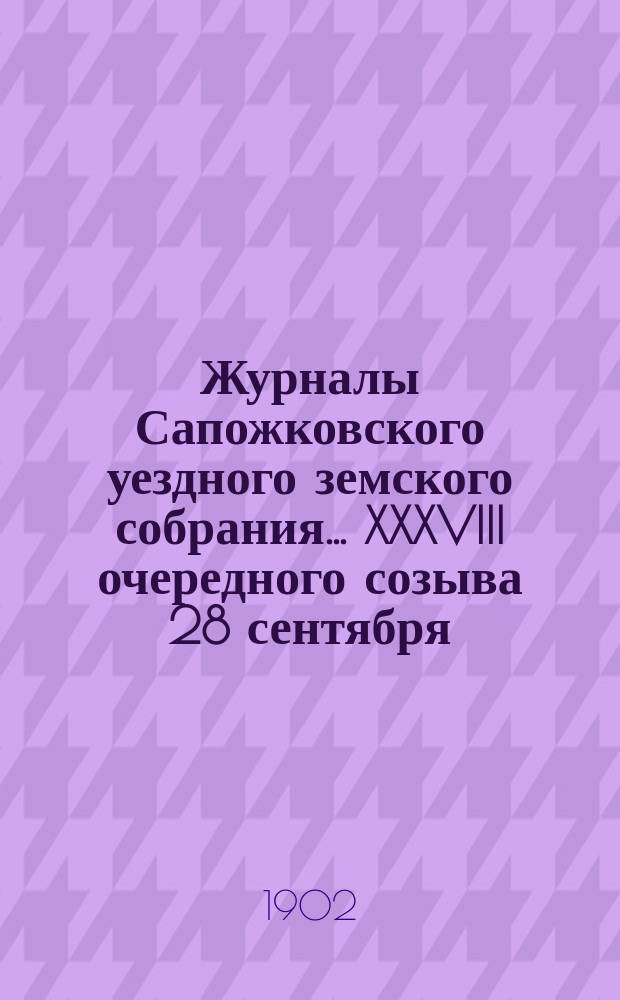 Журналы Сапожковского уездного земского собрания... XXXVIII очередного созыва 28 сентября - 2 октября 1902 г.