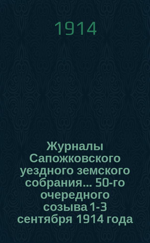 Журналы Сапожковского уездного земского собрания... 50-го очередного созыва 1-3 сентября 1914 года