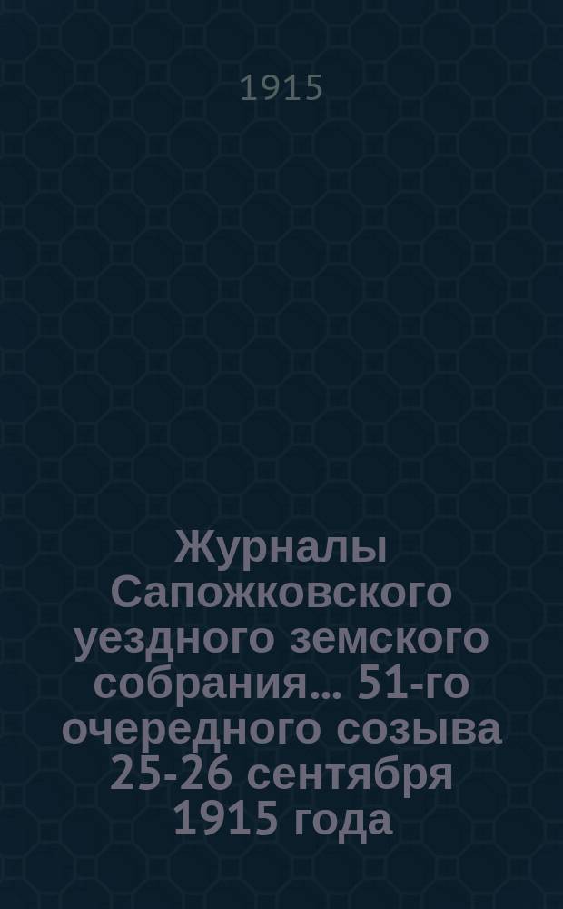 Журналы Сапожковского уездного земского собрания... 51-го очередного созыва 25-26 сентября 1915 года