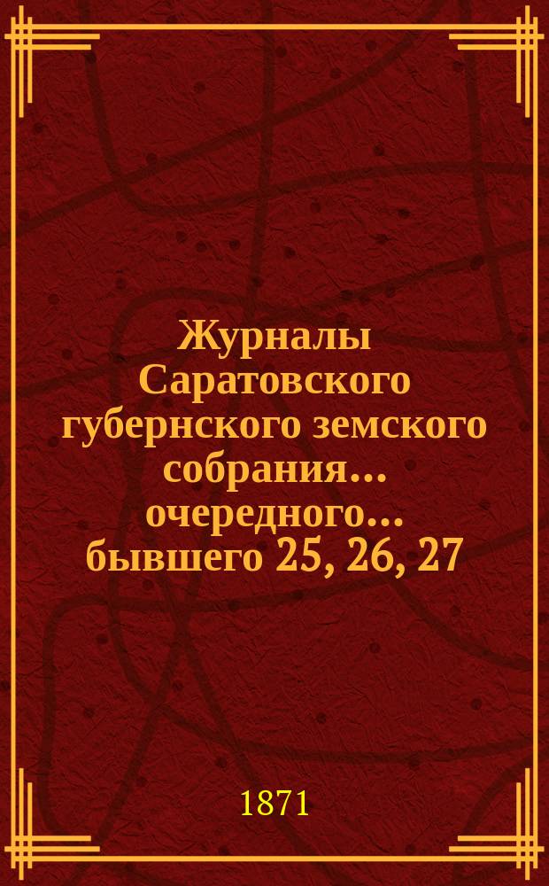 Журналы Саратовского губернского земского собрания ... [очередного] ... бывшего 25, 26, 27, 28, 29, 30 сентября и 1 октября 1870 года