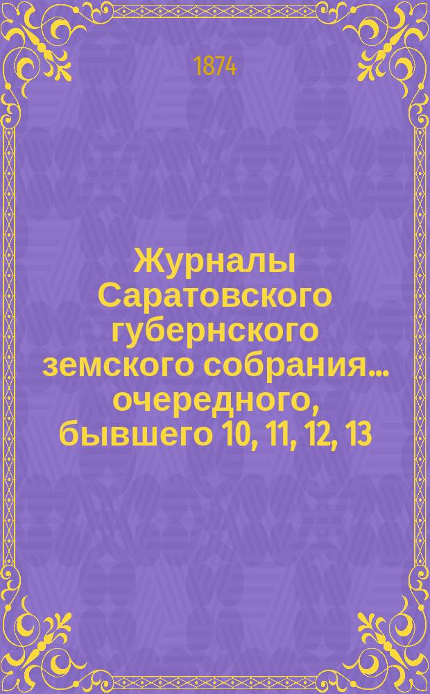 Журналы Саратовского губернского земского собрания ... [очередного], бывшего 10, 11, 12, 13, 14, 15 и 16 сентября 1873 года