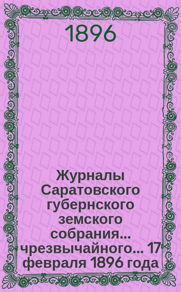 Журналы Саратовского губернского земского собрания ... чрезвычайного ... 17 февраля 1896 года