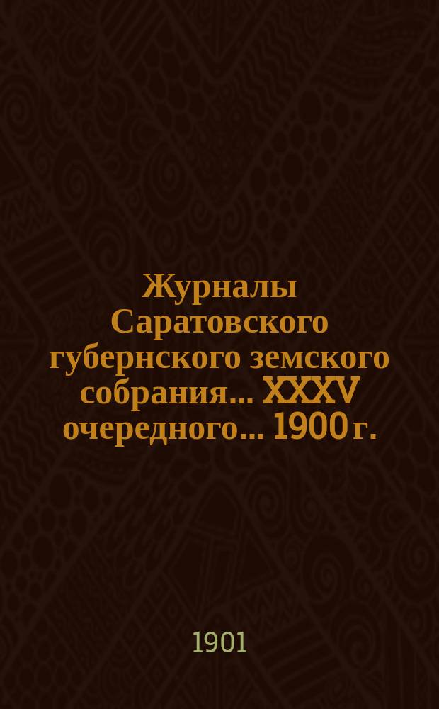 Журналы Саратовского губернского земского собрания ... XXXV очередного ... 1900 г.