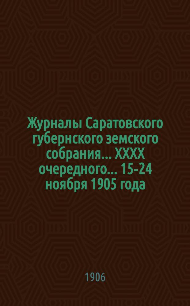 Журналы Саратовского губернского земского собрания ... XXXX очередного ... 15-24 ноября 1905 года