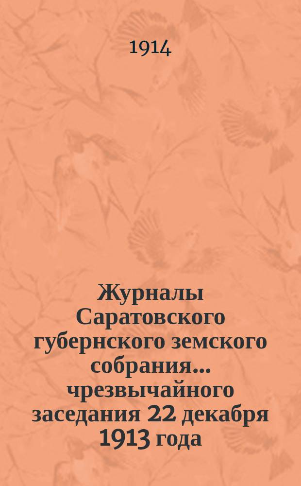 Журналы Саратовского губернского земского собрания ... чрезвычайного заседания 22 декабря 1913 года : чрезвычайного заседания 22 декабря 1913 года и доклады Управы