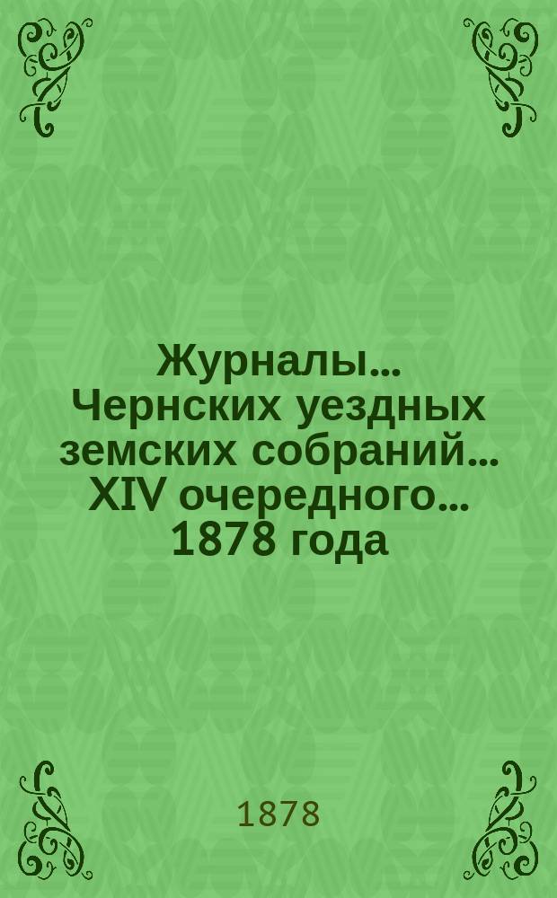 Журналы... Чернских уездных земских собраний... XIV очередного... [1878 года]