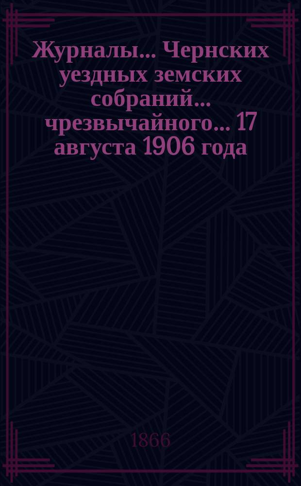 Журналы... Чернских уездных земских собраний... чрезвычайного... 17 августа 1906 года