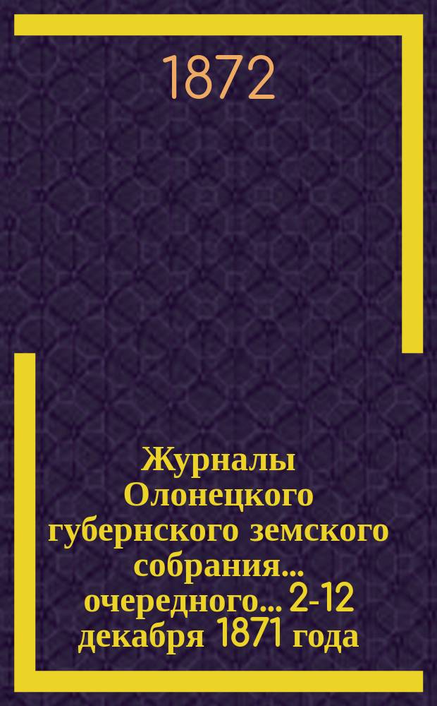 Журналы Олонецкого губернского земского собрания... очередного... 2-12 декабря 1871 года