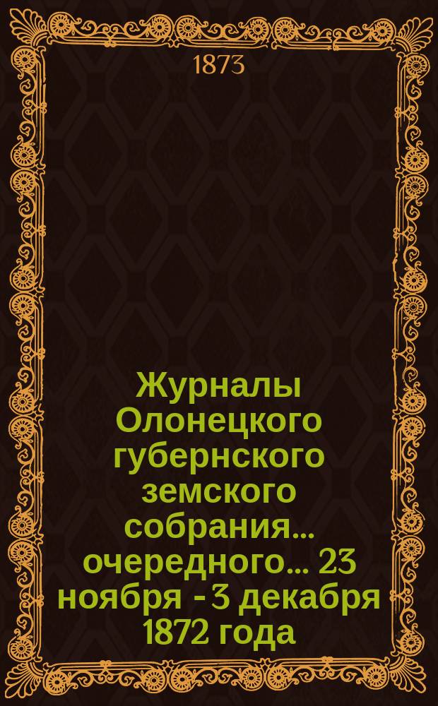 Журналы Олонецкого губернского земского собрания... очередного... 23 ноября - 3 декабря 1872 года