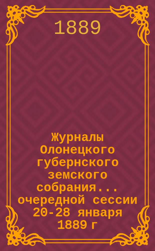 Журналы Олонецкого губернского земского собрания... очередной сессии 20-28 января 1889 г.