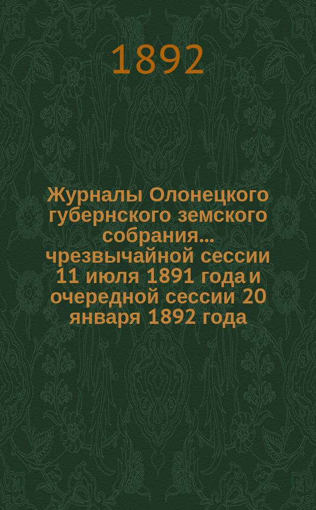 Журналы Олонецкого губернского земского собрания... чрезвычайной сессии 11 июля 1891 года и очередной сессии 20 января 1892 года