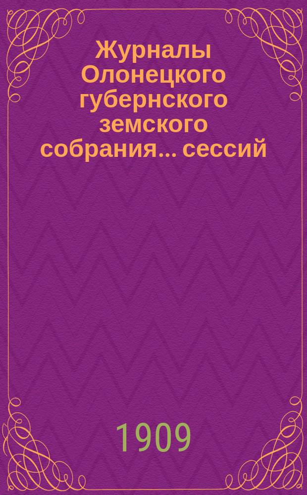 Журналы Олонецкого губернского земского собрания... сессий: чрезвычайной 3-4 марта 1908 года и 42-й очередной, 9-31 января 1909 года
