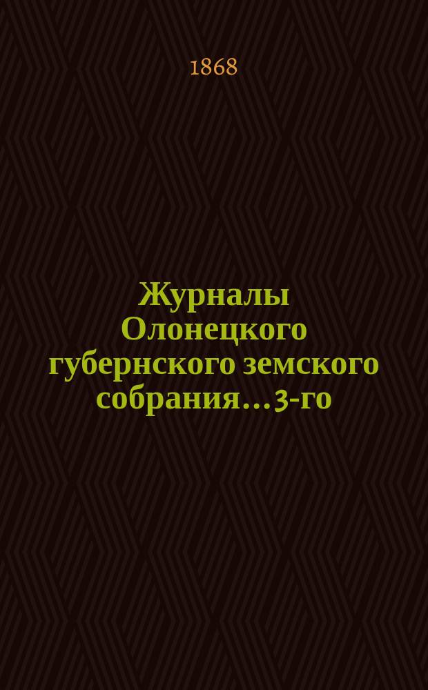 Журналы Олонецкого губернского земского собрания... 3-го (чрезвычайного)... (10-13 августа 1868 г.)
