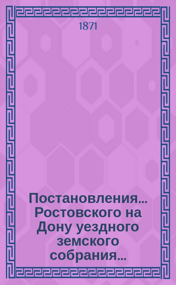 Постановления... Ростовского на Дону уездного земского собрания.. : С прил. чрезвычайного... 5-7 мая 1871 г.