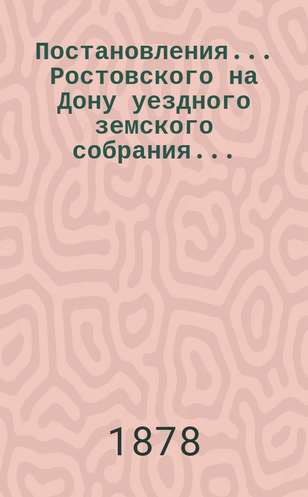 Постановления... Ростовского на Дону уездного земского собрания.. : С прил. XII очередного... [сессии 23-28 сентября 1877 г.]