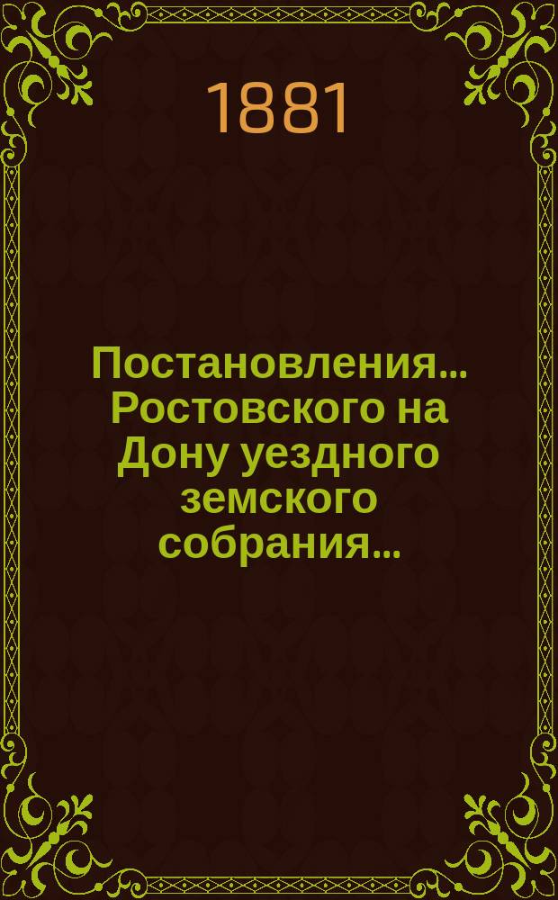 Постановления... Ростовского на Дону уездного земского собрания.. : С прил. XV очередного... [сессии 4-9 октября 1880 г.]