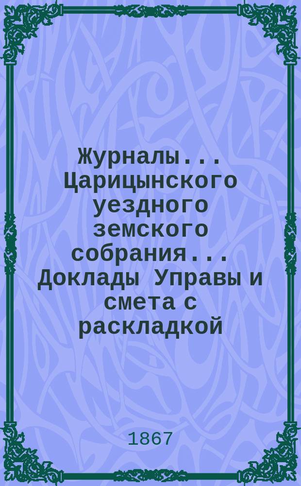 Журналы... Царицынского уездного земского собрания... Доклады Управы и смета с раскладкой... первое очередное... с 10 по 20 сентября 1866 года