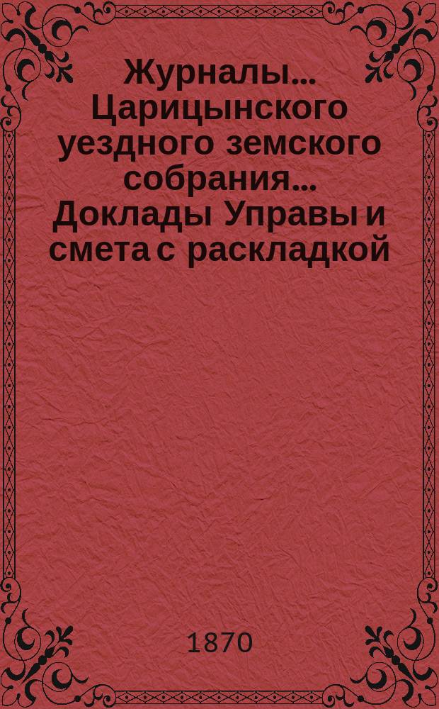 Журналы... Царицынского уездного земского собрания... Доклады Управы и смета с раскладкой... первое очередное... второго трехлетия, с 20-го по 28-е октября 1869 года