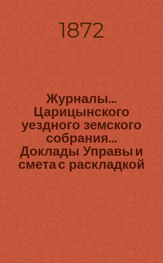 Журналы... Царицынского уездного земского собрания... Доклады Управы и смета с раскладкой... третье очередное... второго трехлетия с 5 по 9 октября 1871 года