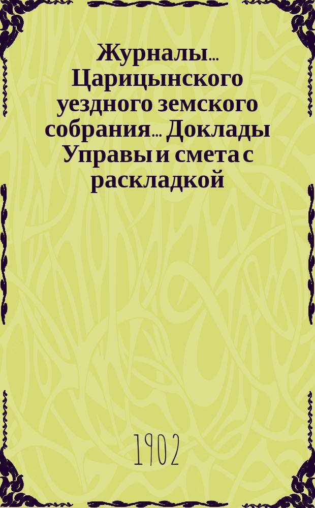 Журналы... Царицынского уездного земского собрания... Доклады Управы и смета с раскладкой... XXXVI очередного... 1901 года