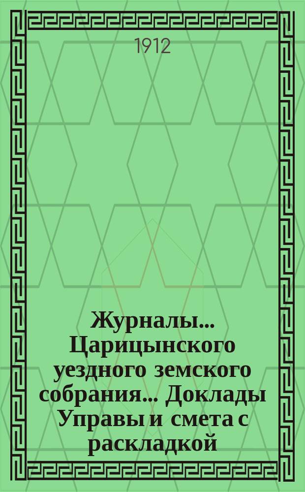 Журналы... Царицынского уездного земского собрания... Доклады Управы и смета с раскладкой... 46-го очередного... 1911 года