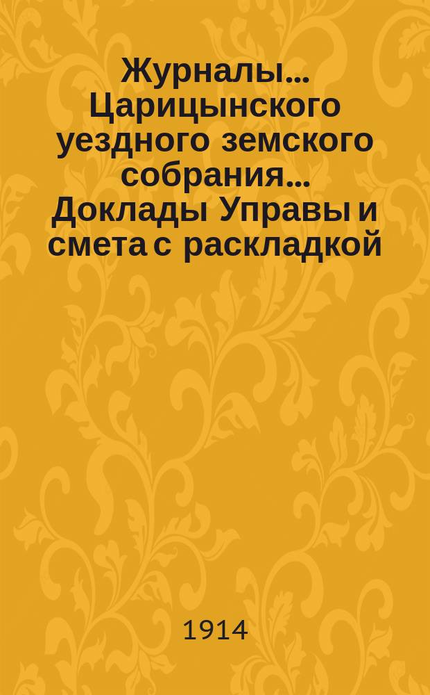 Журналы... Царицынского уездного земского собрания... Доклады Управы и смета с раскладкой... 48-го очередного... 1913 года