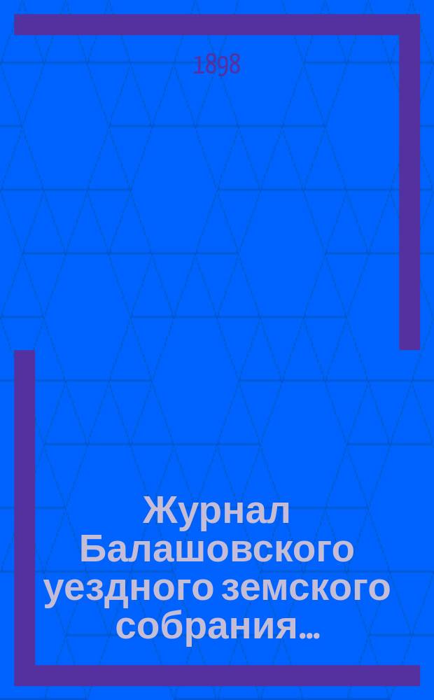 Журнал Балашовского уездного земского собрания .. : Сметы, раскладка зем. сборов и докл. Управы с прил. экстренного ... 27-28 января 1898 г.