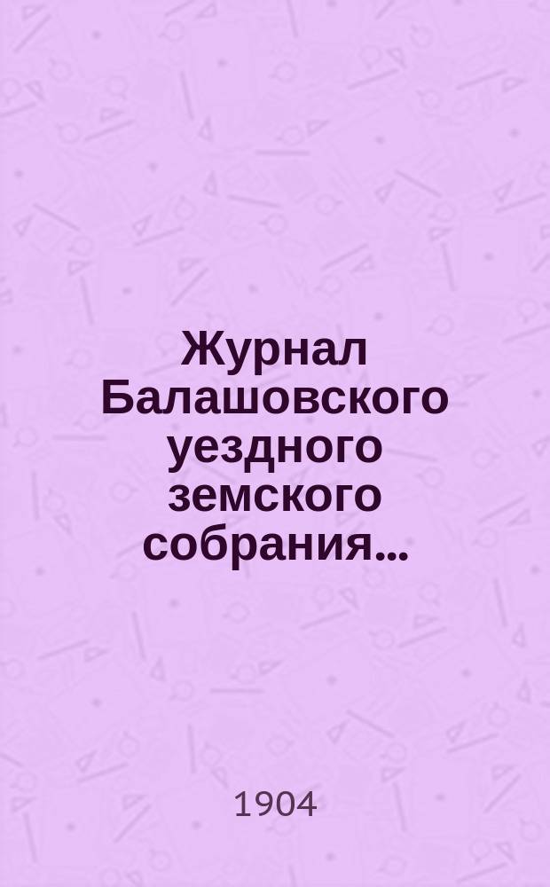 Журнал Балашовского уездного земского собрания .. : Сметы, раскладка зем. сборов и докл. Управы с прил. XXXVIII очередного ... 30 сентября - 6 октября 1903 г.