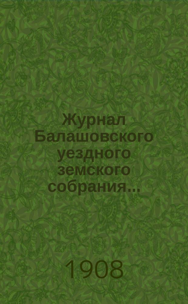 Журнал Балашовского уездного земского собрания .. : Сметы, раскладка зем. сборов и докл. Управы с прил. экстренного ... 25 мая 1908 г.