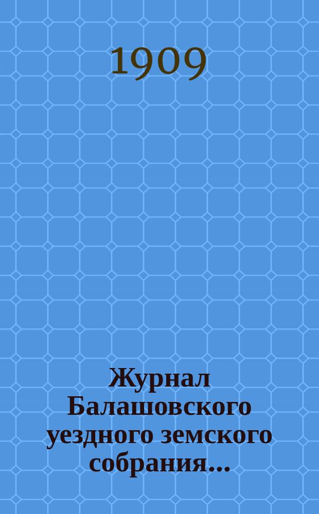 Журнал Балашовского уездного земского собрания .. : Сметы, раскладка зем. сборов и докл. Управы с прил. экстренного ... 8-го марта 1909 года