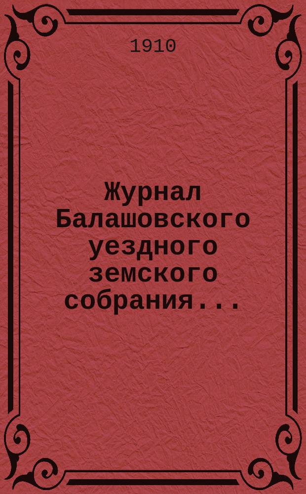 Журнал Балашовского уездного земского собрания .. : Сметы, раскладка зем. сборов и докл. Управы с прил. экстренных ... 10 февраля и 16-17 июня 1910 года